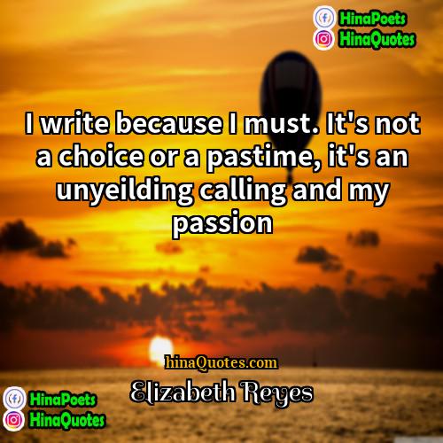 Elizabeth Reyes Quotes | I write because I must. It's not